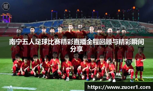 南宁五人足球比赛精彩直播全程回顾与精彩瞬间分享