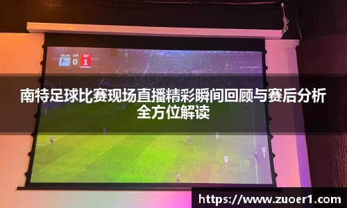 南特足球比赛现场直播精彩瞬间回顾与赛后分析全方位解读
