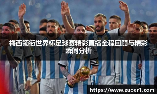 梅西领衔世界杯足球赛精彩直播全程回顾与精彩瞬间分析